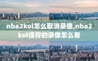 nba2kol怎么取消录像,nba2kol保存的录像怎么看