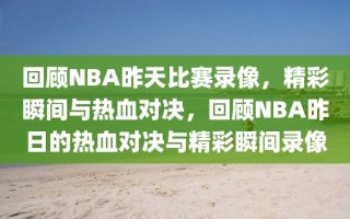 回顾NBA昨天比赛录像，精彩瞬间与热血对决，回顾NBA昨日的热血对决与精彩瞬间录像