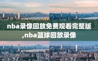 nba录像回放免费观看完整版,nba篮球回放录像