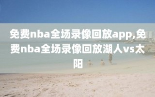 免费nba全场录像回放app,免费nba全场录像回放湖人vs太阳