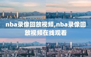 nba录像回放视频,nba录像回放视频在线观看