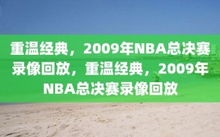 重温经典，2009年NBA总决赛录像回放，重温经典，2009年NBA总决赛录像回放