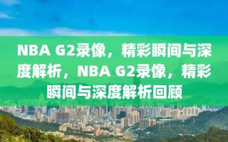 NBA G2录像，精彩瞬间与深度解析，NBA G2录像，精彩瞬间与深度解析回顾