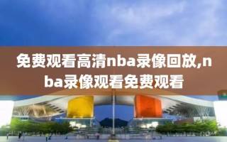 免费观看高清nba录像回放,nba录像观看免费观看