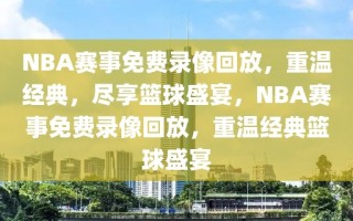 NBA赛事免费录像回放，重温经典，尽享篮球盛宴，NBA赛事免费录像回放，重温经典篮球盛宴