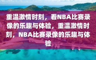 重温激情时刻，看NBA比赛录像的乐趣与体验，重温激情时刻，NBA比赛录像的乐趣与体验