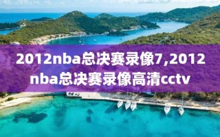 2012nba总决赛录像7,2012nba总决赛录像高清cctv