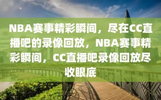 NBA赛事精彩瞬间，尽在CC直播吧的录像回放，NBA赛事精彩瞬间，CC直播吧录像回放尽收眼底