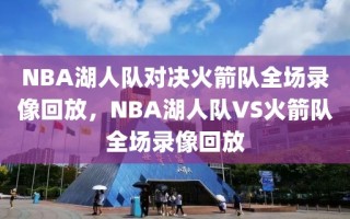 NBA湖人队对决火箭队全场录像回放，NBA湖人队VS火箭队全场录像回放