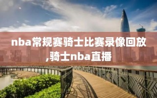 nba常规赛骑士比赛录像回放,骑士nba直播