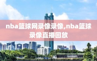 nba篮球网录像录像,nba篮球录像直播回放