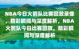 NBA今日火箭队比赛回放录像，精彩瞬间与深度解析，NBA火箭队今日比赛回放，精彩瞬间与深度解析