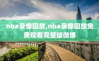 nba录像回放,nba录像回放免费观看完整版微博