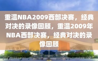 重温NBA2009西部决赛，经典对决的录像回顾，重温2009年NBA西部决赛，经典对决的录像回顾