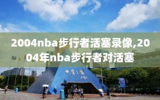 2004nba步行者活塞录像,2004年nba步行者对活塞