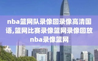 nba篮网队录像回录像高清国语,篮网比赛录像篮网录像回放nba录像篮网