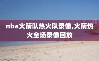 nba火箭队热火队录像,火箭热火全场录像回放