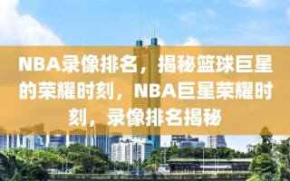 NBA录像排名，揭秘篮球巨星的荣耀时刻，NBA巨星荣耀时刻，录像排名揭秘