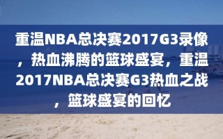 重温NBA总决赛2017G3录像，热血沸腾的篮球盛宴，重温2017NBA总决赛G3热血之战，篮球盛宴的回忆