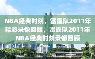 NBA经典时刻，雷霆队2011年精彩录像回顾，雷霆队2011年NBA经典时刻录像回顾