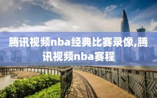 腾讯视频nba经典比赛录像,腾讯视频nba赛程