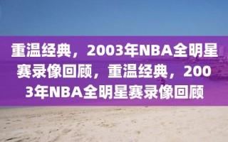 重温经典，2003年NBA全明星赛录像回顾，重温经典，2003年NBA全明星赛录像回顾