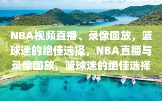 NBA视频直播、录像回放，篮球迷的绝佳选择，NBA直播与录像回放，篮球迷的绝佳选择