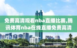 免费高清观看nba直播比赛,腾讯体育nba在线直播免费高清