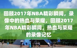 回顾2017年NBA精彩瞬间，录像中的热血与荣耀，回顾2017年NBA精彩瞬间，热血与荣耀的录像记忆