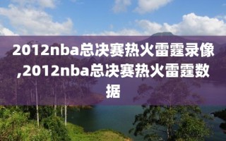 2012nba总决赛热火雷霆录像,2012nba总决赛热火雷霆数据