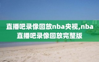 直播吧录像回放nba央视,nba直播吧录像回放完整版