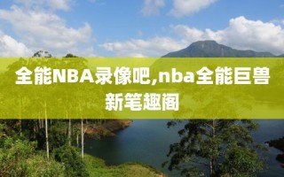 全能NBA录像吧,nba全能巨兽新笔趣阁