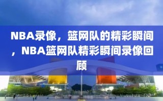 NBA录像，篮网队的精彩瞬间，NBA篮网队精彩瞬间录像回顾