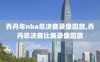 乔丹年nba总决赛录像回放,乔丹总决赛比赛录像回放