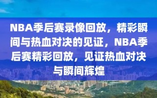 NBA季后赛录像回放，精彩瞬间与热血对决的见证，NBA季后赛精彩回放，见证热血对决与瞬间辉煌