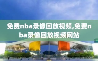 免费nba录像回放视频,免费nba录像回放视频网站