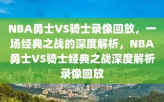 NBA勇士VS骑士录像回放，一场经典之战的深度解析，NBA勇士VS骑士经典之战深度解析录像回放