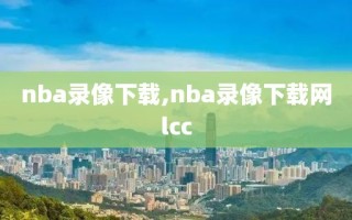 nba录像下载,nba录像下载网lcc