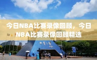 今日NBA比赛录像回顾，今日NBA比赛录像回顾精选