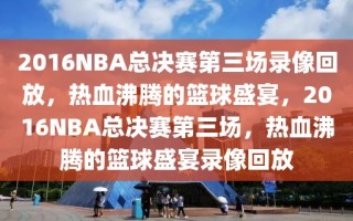 2016NBA总决赛第三场录像回放，热血沸腾的篮球盛宴，2016NBA总决赛第三场，热血沸腾的篮球盛宴录像回放