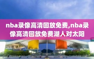 nba录像高清回放免费,nba录像高清回放免费湖人对太阳