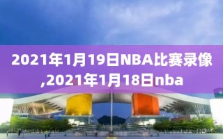 2021年1月19日NBA比赛录像,2021年1月18日nba