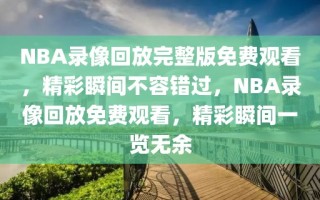 NBA录像回放完整版免费观看，精彩瞬间不容错过，NBA录像回放免费观看，精彩瞬间一览无余