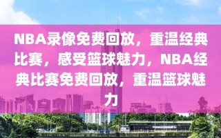 NBA录像免费回放，重温经典比赛，感受篮球魅力，NBA经典比赛免费回放，重温篮球魅力