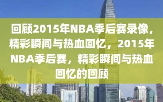 回顾2015年NBA季后赛录像，精彩瞬间与热血回忆，2015年NBA季后赛，精彩瞬间与热血回忆的回顾