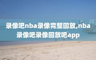 录像吧nba录像完整回放,nba录像吧录像回放吧app