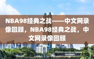 NBA98经典之战——中文网录像回顾，NBA98经典之战，中文网录像回顾