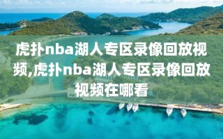 虎扑nba湖人专区录像回放视频,虎扑nba湖人专区录像回放视频在哪看