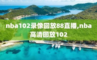 nba102录像回放88直播,nba高清回放102