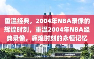 重温经典，2004年NBA录像的辉煌时刻，重温2004年NBA经典录像，辉煌时刻的永恒记忆